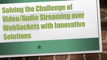 Solving the Challenge of Video/Audio Streaming over WebSockets with Innovative Solutions