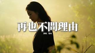 青冉 - 再也不問理由『後來我再也不問你理由，反正你也不會顧及我感受，你可以冷漠可以來去自由，我懂有些事無法強求。』【動態歌詞MV】