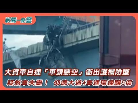 【新聞一點靈】 大貨車自撞「車頭懸空」衝出護欄險墜　疑煞車失靈！ 仰德大道4車連環撞釀5傷