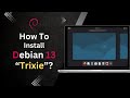 How to Install Debian 13 “Trixie”?
