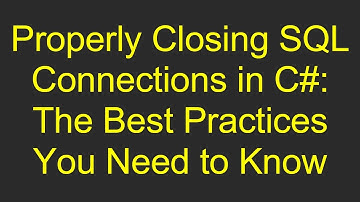 Properly Closing SQL Connections in C#: The Best Practices You Need to Know