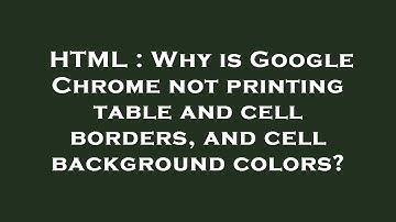 HTML : Why is Google Chrome not printing table and cell borders, and cell background colors?