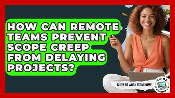 How Can Remote Teams Prevent Scope Creep From Delaying Projects? - Guide To Work From Home