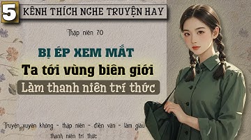 Tập 5 : Thập niên 70 bị ép xem mắt ta tới vùng biên giới làm thanh niên trí thức