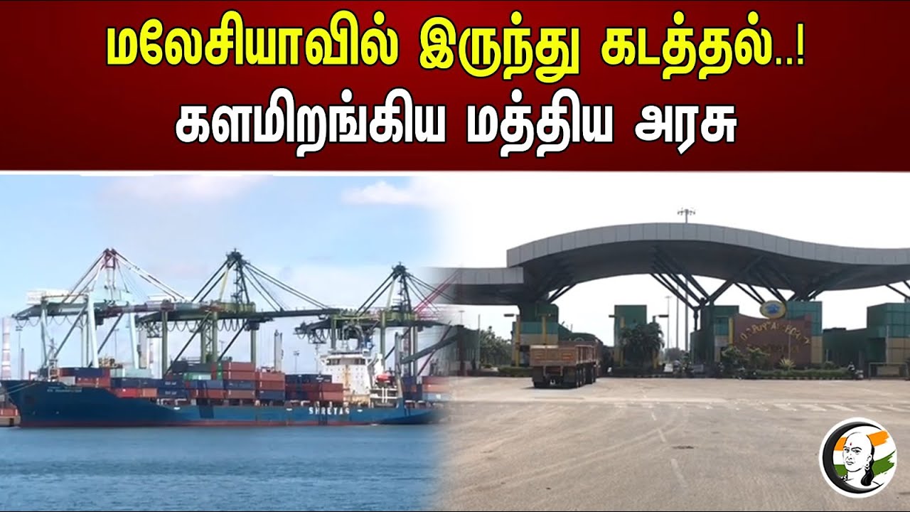 மலேசியாவில் இருந்து கடத்தல்! களமிறங்கிய மத்திய அரசு | Illegal shipping from Malaysia