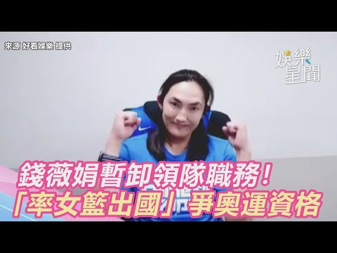 暫卸領隊職務！《全明星》錢薇娟「率女籃出國」爭奧運資格｜@娛樂星世界