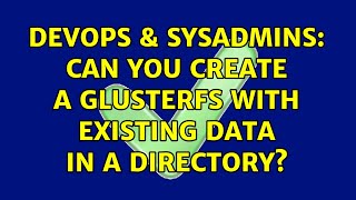 DevOps & SysAdmins: Can you create a glusterfs with existing data in a directory? Content