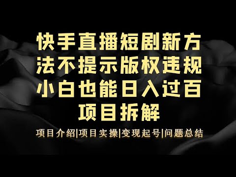 快手直播短剧新方法不提示版权违规小白也能日入500+项目拆解