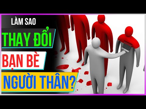 Làm sao THAY ĐỔI bạn bè, người thân? [Dưa Leo DBTT]