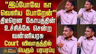 THE COURT | "இப்போவே நா வெளிய போறேன்".. திடீரென கோபத்தின் உச்சிக்கே சென்ற வன்னியரசு