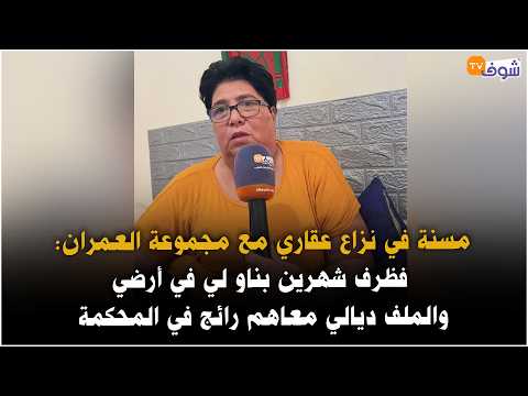 مسنة في نزاع عقاري مع مجموعة العمران:فظرف شهرين بناو لي في أرضي والملف ديالي معاهم رائج في المحكمة !