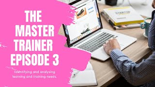THE MASTER TRAINER EP 3 | Identifying and analysing learning and training needs.