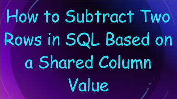 How to Subtract Two Rows in SQL Based on a Shared Column Value