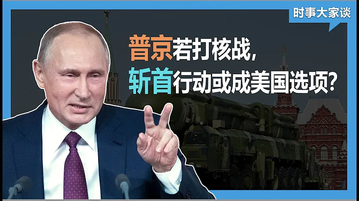 时事大家谈：普京若动核武，斩首行动或成美国选项？ - 天天要闻