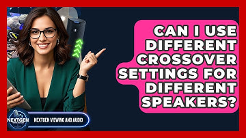 Can I Use Different Crossover Settings For Different Speakers? - NextGen Viewing and Audio