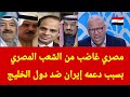 مواطن مصري غاضب يوجه رسالة إلى السيسي و الشعب المصري بسبب دعمهم إيران ضد دول الخليج