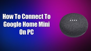How To Connect To Google Home Mini On PC