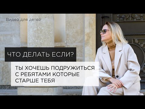 Видео: Что делать, если ты хочешь подружиться с ребятами, которые старше тебя?