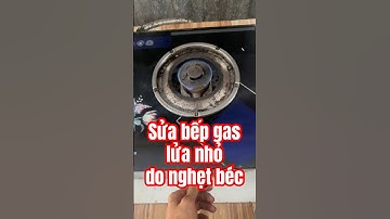 p18: Sửa bếp gas lửa nhỏ do nghẹt béc #luongiaogas #suabepgas #bếpgas