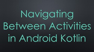 Navigating Between Activities in Android Kotlin