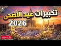 تكبيرات عيد الأضحى المبارك 2026 بأجمل صوت جميل جدا جدا لنجعلها تملأ الدنيا الله أكبر الله أكبر 