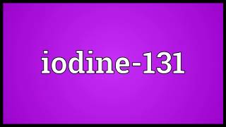 Iodine 131 Meaning | Wordogram
