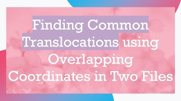 Finding Common Translocations using Overlapping Coordinates in Two Files