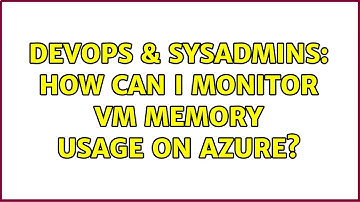 DevOps & SysAdmins: How can I monitor VM memory usage on Azure? (3 Solutions!!)