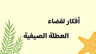 كيف أقضي عطلة الصيفية | أفكار لقضاء العطلة الصيفية