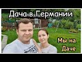 Мы на Даче. Дача в Германии. Жизнь в Германии.