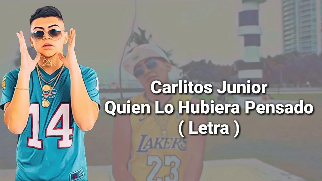 carlitos junior quien lo hubiera pensado letra youtube carlitos junior quien lo hubiera pensado letra youtube
