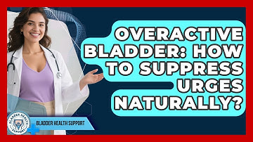 Overactive Bladder: How To Suppress Urges Naturally? - Bladder Health Support