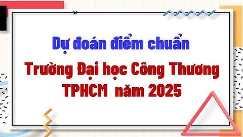 Dự đoán điểm chuẩn Trường Đại học Công Thương TPHCM 2025