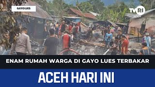 Enam Rumah Warga Di Gayo Lues Terbakar | Berita Aceh Hari Ini