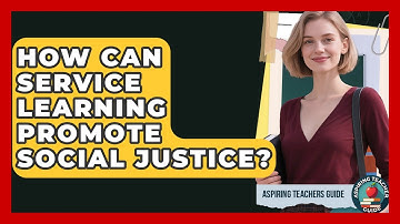 How Can Service Learning Promote Social Justice? - Aspiring Teacher Guide