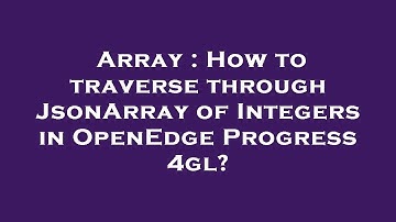Array : How to traverse through JsonArray of Integers in OpenEdge Progress 4gl?