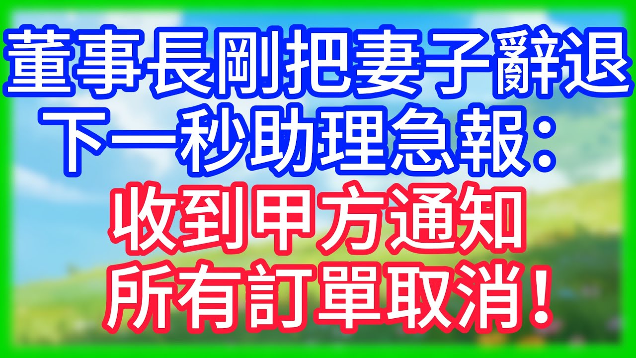 【爽文】董事長剛把妻子辭退，下一秒助理急報：收到甲方通知，所有訂單取消！