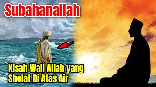Kisah Wali Allah yang Sholat Di Atas Air
