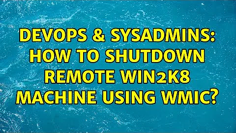 DevOps & SysAdmins: How to shutdown remote Win2k8 machine using WMIC? (4 Solutions!!)