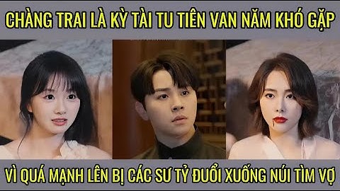 Chàng trai là kỳ tài tu tiên van năm khó gặp vì quá mạnh lên bị các sư tỷ đuổi xuống núi tìm vợ