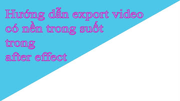 Hướng dẫn xuâts video có nền trong suốt trong after effect
