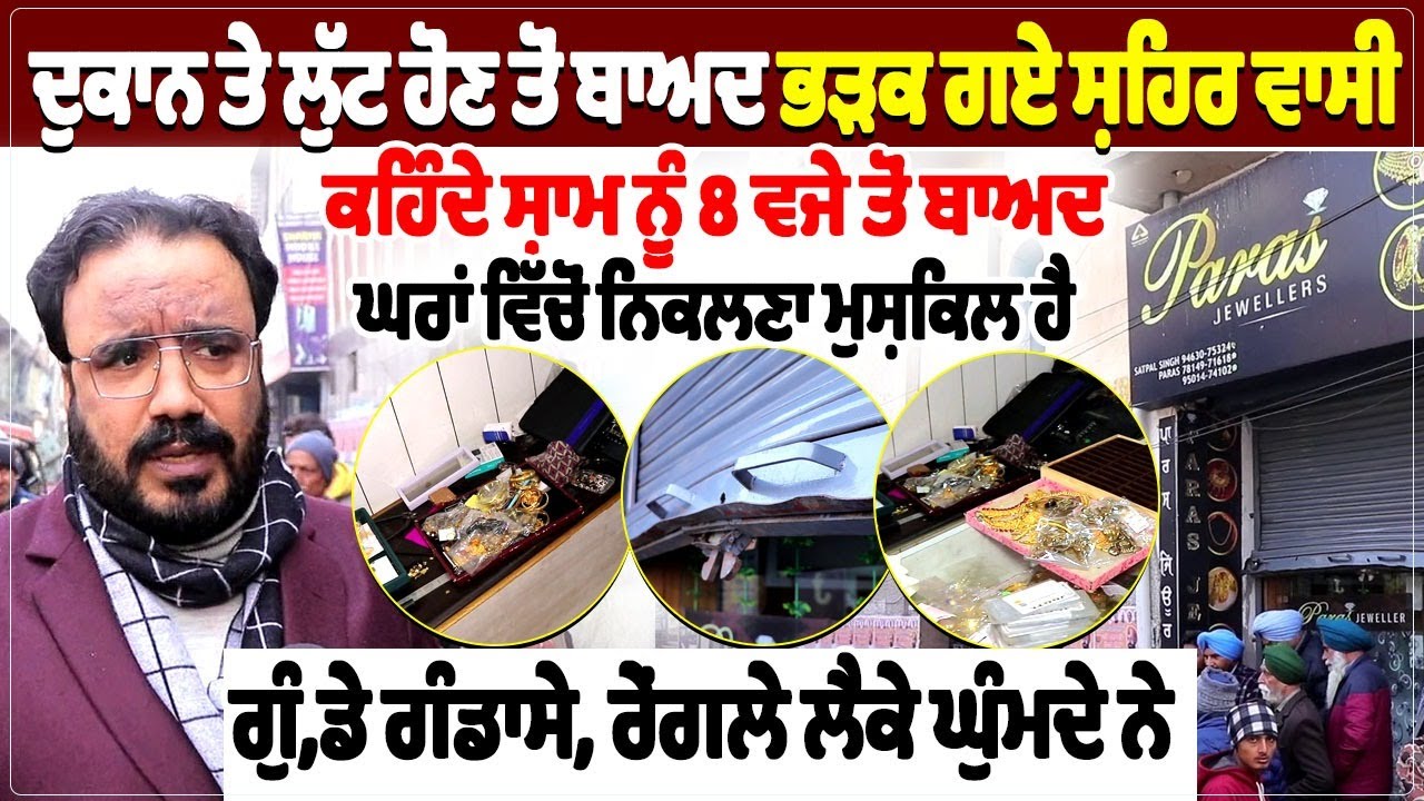 ਦੁਕਾਨ ਤੇ ਲੁੱਟ ਹੋਣ ਤੋਂ ਬਾਅਦ ਭੜਕ ਗਏ ਸ਼ਹਿਰ ਵਾਸੀ,  ਕਹਿੰਦੇ ਸ਼ਾਮ ਨੂੰ 8 ਵਜੇ ਤੋਂ ਬਾਅਦ ਘਰਾਂ ਵਿੱਚੋਂ