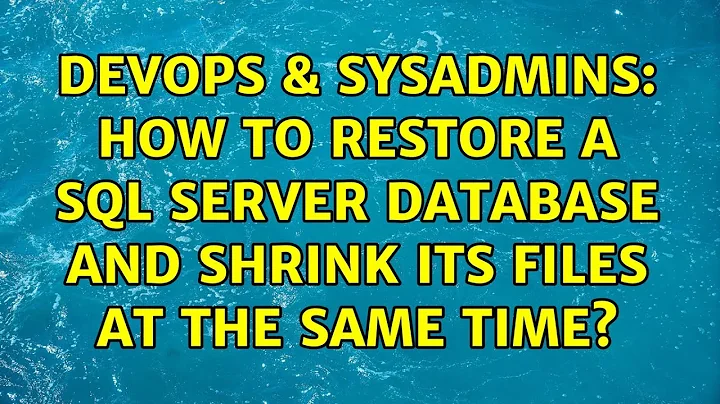 DevOps & SysAdmins: How to restore a SQL Server database and shrink its files at the same time?