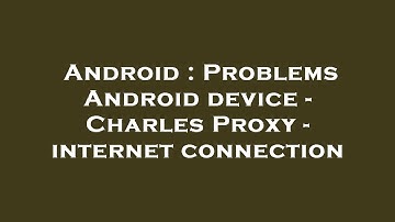 Android : Problems Android device - Charles Proxy - internet connection