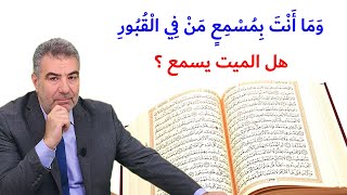 وَمَا أَنْتَ بِمُسْمِعٍ مَنْ فِي الْقُبُورِ... هل الميت يسمع؟