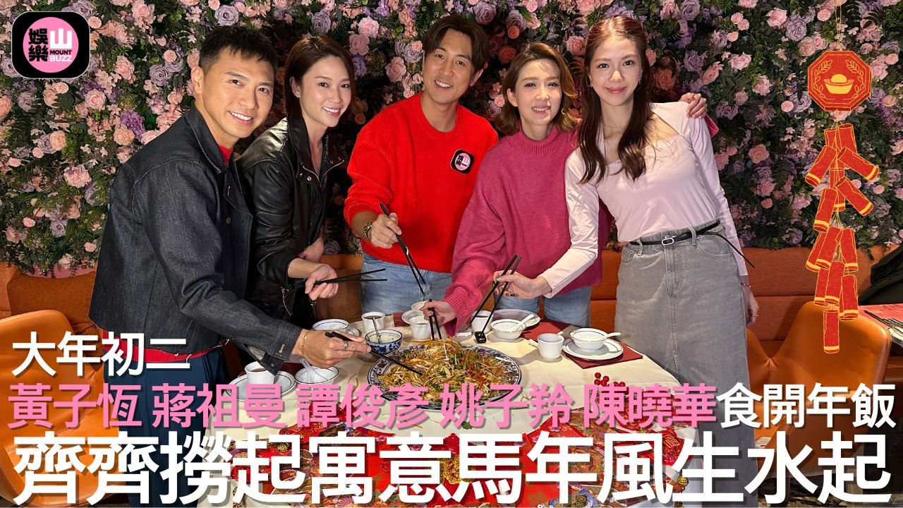 【娛樂山】大年初二｜黃子恆 蔣祖曼 譚俊彥 姚子羚 陳曉華食開年飯｜齊齊撈起寓意馬年風生水起