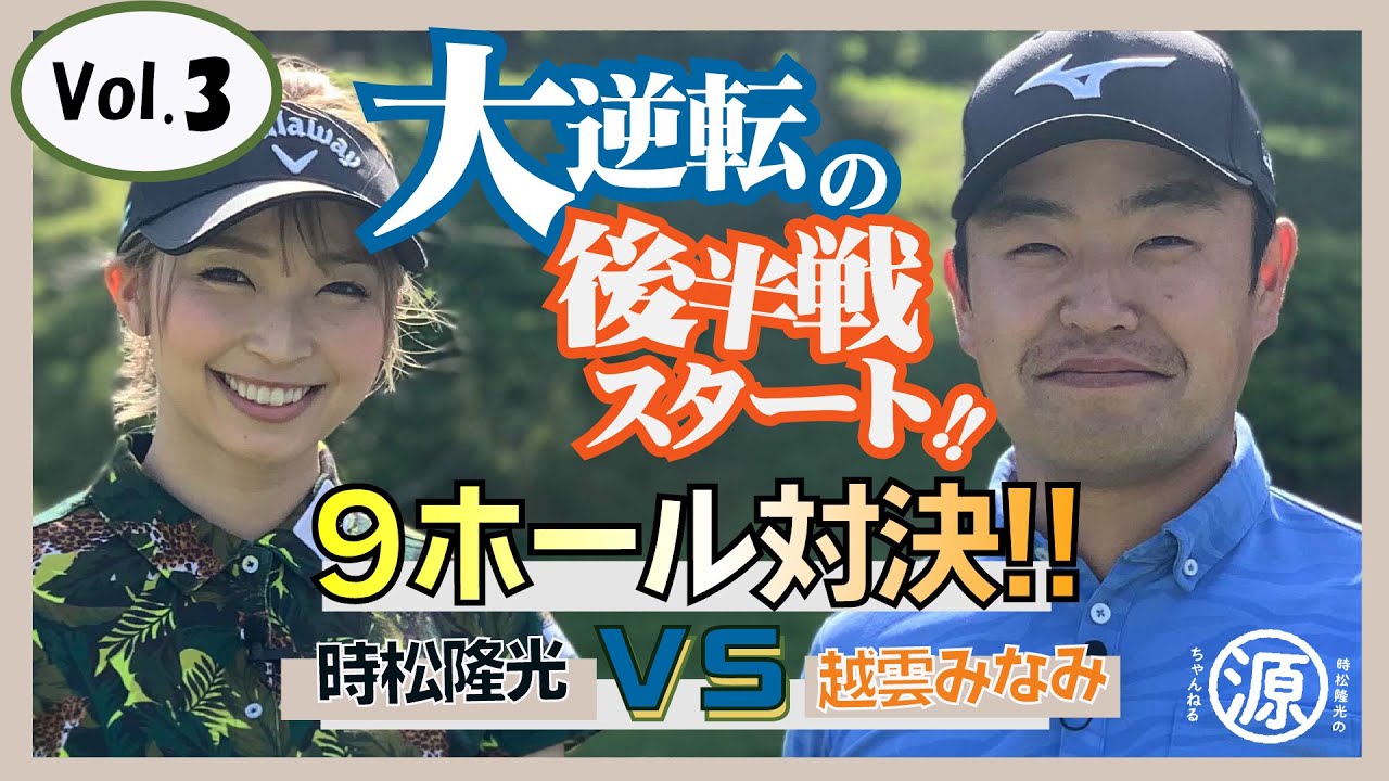 【時松隆光 VS 越雲みなみ】久々の再会で9ホール対決！！Vol.3