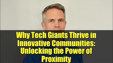 Why Tech Giants Thrive in Innovative Communities: Unlocking the Power of Proximity