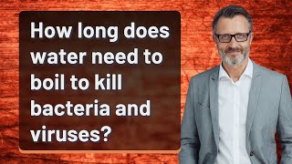 How long does water need to boil to kill bacteria and viruses?