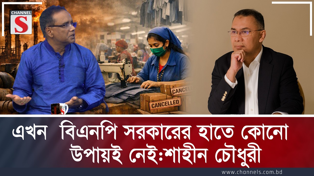 এখন  বিএনপি সরকারের হাতে কোনো উপায়ই নেই | শাহীন চৌধুরী | Channel S